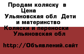 Продам коляску 3в1 › Цена ­ 11 000 - Ульяновская обл. Дети и материнство » Коляски и переноски   . Ульяновская обл.